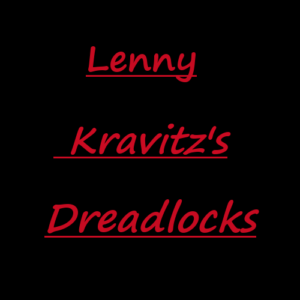 レニー・クラヴィッツのドレッドヘアについて　Lenny kravitz's dreadlocks